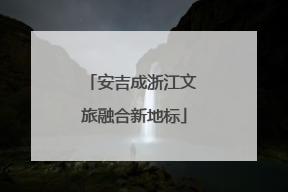 安吉成浙江文旅融合新地标