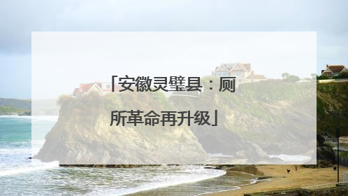 安徽灵璧县：厕所革命再升级
