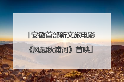 安徽首部新文旅电影《风起秋浦河》首映