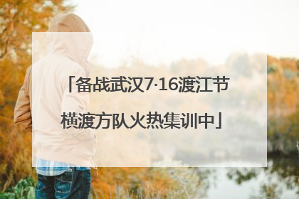 备战武汉7·16渡江节 横渡方队火热集训中
