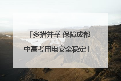 多措并举 保障成都中高考用电安全稳定