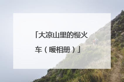 大凉山里的慢火车（暖相册）