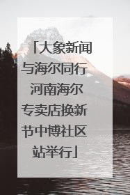 大象新闻与海尔同行 河南海尔专卖店换新节中博社区站举行