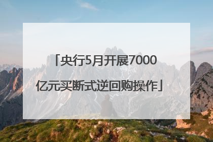 央行5月开展7000亿元买断式逆回购操作