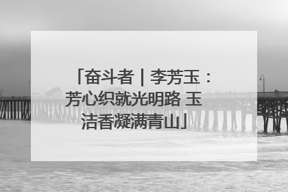 奋斗者｜李芳玉：芳心织就光明路 玉洁香凝满青山