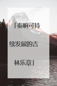 奏响可持续发展的吉林乐章