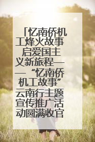 忆南侨机工烽火故事 启爱国主义新旅程——“忆南侨机工故事”云南行主题宣传推广活动圆满收官