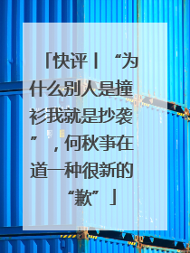 快评丨“为什么别人是撞衫我就是抄袭”，何秋亊在道一种很新的“歉”