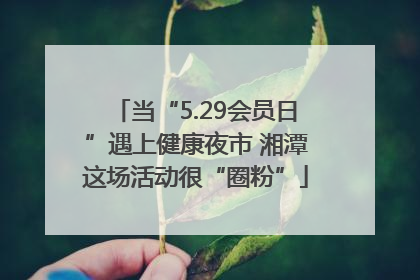当“5.29会员日”遇上健康夜市 湘潭这场活动很“圈粉”