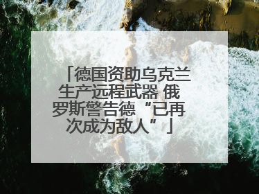 德国资助乌克兰生产远程武器 俄罗斯警告德“已再次成为敌人”