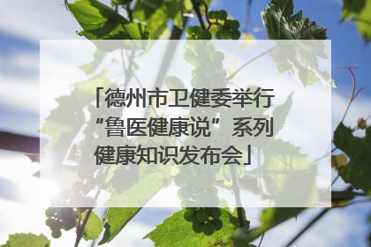 德州市卫健委举行“鲁医健康说”系列健康知识发布会