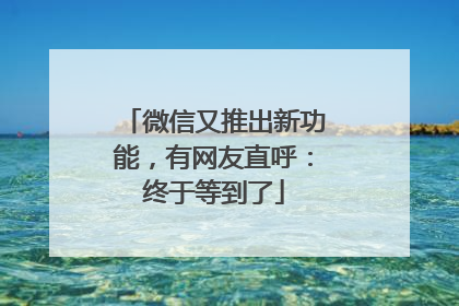 微信又推出新功能，有网友直呼：终于等到了