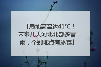 局地高温达41℃！未来几天河北北部多雷雨，个别地点有冰雹