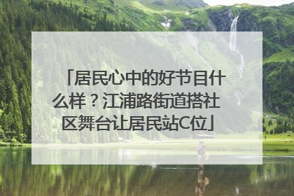 居民心中的好节目什么样？江浦路街道搭社区舞台让居民站C位