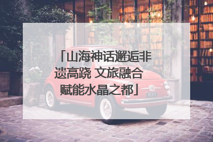 山海神话邂逅非遗高跷 文旅融合赋能水晶之都