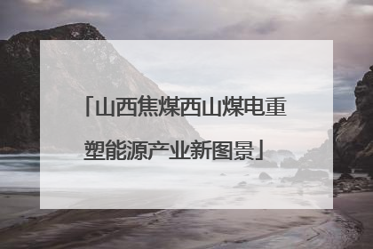 山西焦煤西山煤电重塑能源产业新图景