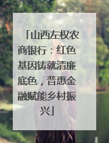 山西左权农商银行：红色基因铸就清廉底色，普惠金融赋能乡村振兴