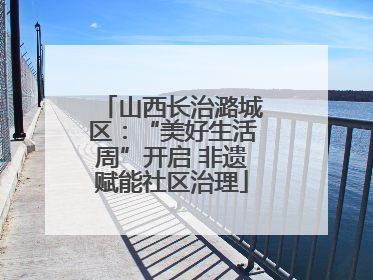山西长治潞城区：“美好生活周”开启 非遗赋能社区治理