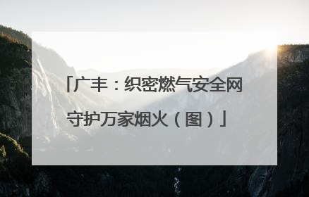 广丰：织密燃气安全网 守护万家烟火（图）