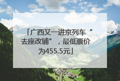 广西又一进京列车“去座改铺”，最低票价为455.5元