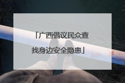 广西倡议民众查找身边安全隐患