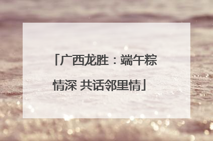 广西龙胜：端午粽情深 共话邻里情