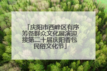 庆阳市西峰区有序筹备群众文化展演迎接第二十届庆阳香包民俗文化节