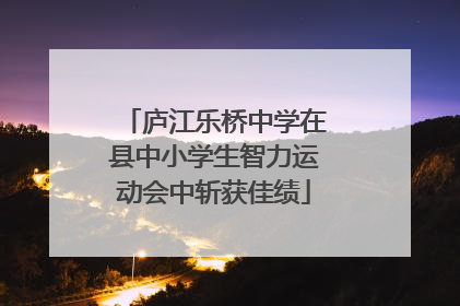 庐江乐桥中学在县中小学生智力运动会中斩获佳绩