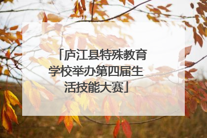 庐江县特殊教育学校举办第四届生活技能大赛