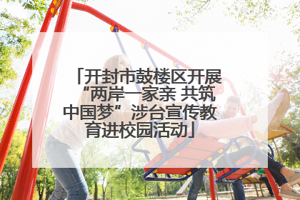 开封市鼓楼区开展“两岸一家亲 共筑中国梦”涉台宣传教育进校园活动
