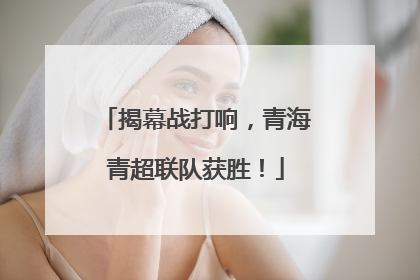 揭幕战打响，青海青超联队获胜！