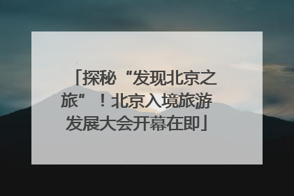 探秘“发现北京之旅”！北京入境旅游发展大会开幕在即
