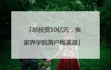 总投资10亿元，张家界学院落户梅溪湖