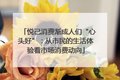 悦己消费渐成人们“心头好”：从市民的生活体验看市场消费动向