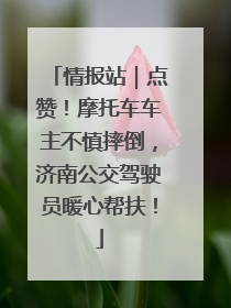 情报站｜点赞！摩托车车主不慎摔倒，济南公交驾驶员暖心帮扶！