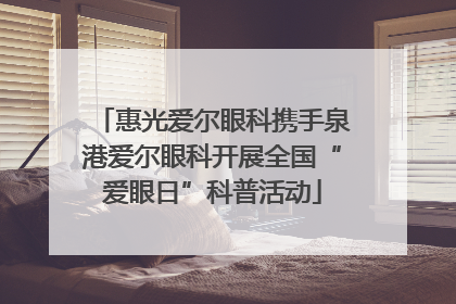 惠光爱尔眼科携手泉港爱尔眼科开展全国“爱眼日”科普活动