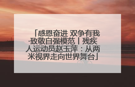 感恩奋进 双争有我·致敬自强模范丨残疾人运动员赵玉萍：从两米视界走向世界舞台