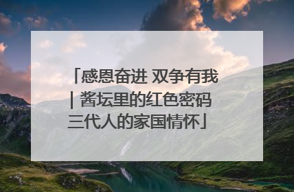 感恩奋进 双争有我｜酱坛里的红色密码 三代人的家国情怀