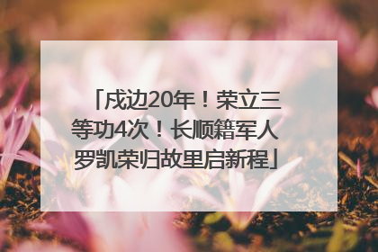 戍边20年！荣立三等功4次！长顺籍军人罗凯荣归故里启新程