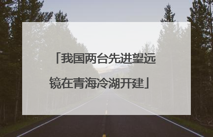 我国两台先进望远镜在青海冷湖开建