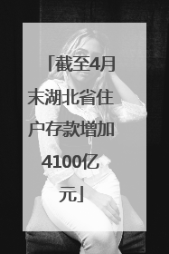 截至4月末湖北省住户存款增加4100亿元