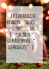 打通基层文化服务“最后一公里”，这个“大篷车”让村庄拥有“诗和远方”