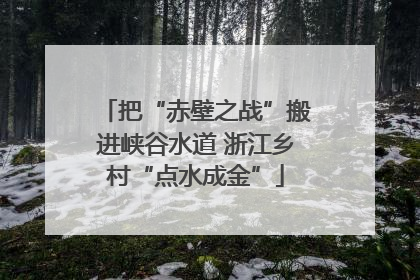 把“赤壁之战”搬进峡谷水道 浙江乡村“点水成金”