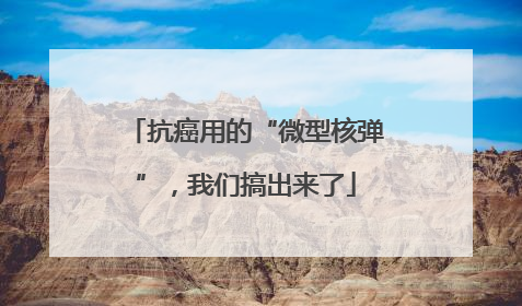 抗癌用的“微型核弹”，我们搞出来了
