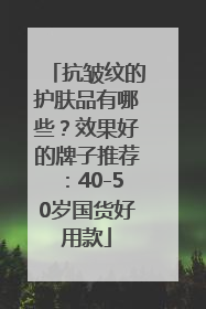 抗皱纹的护肤品有哪些？效果好的牌子推荐：40-50岁国货好用款