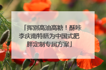 挥别高油高糖！酥咔李庆南特膳为中国式肥胖定制专属方案