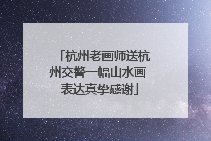 杭州老画师送杭州交警一幅山水画 表达真挚感谢