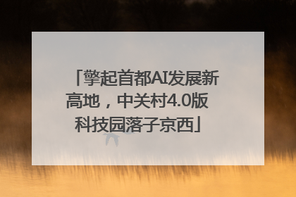擎起首都AI发展新高地，中关村4.0版科技园落子京西