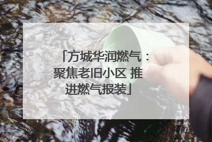 方城华润燃气：聚焦老旧小区 推进燃气报装