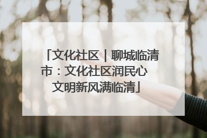 文化社区｜聊城临清市：文化社区润民心 文明新风满临清